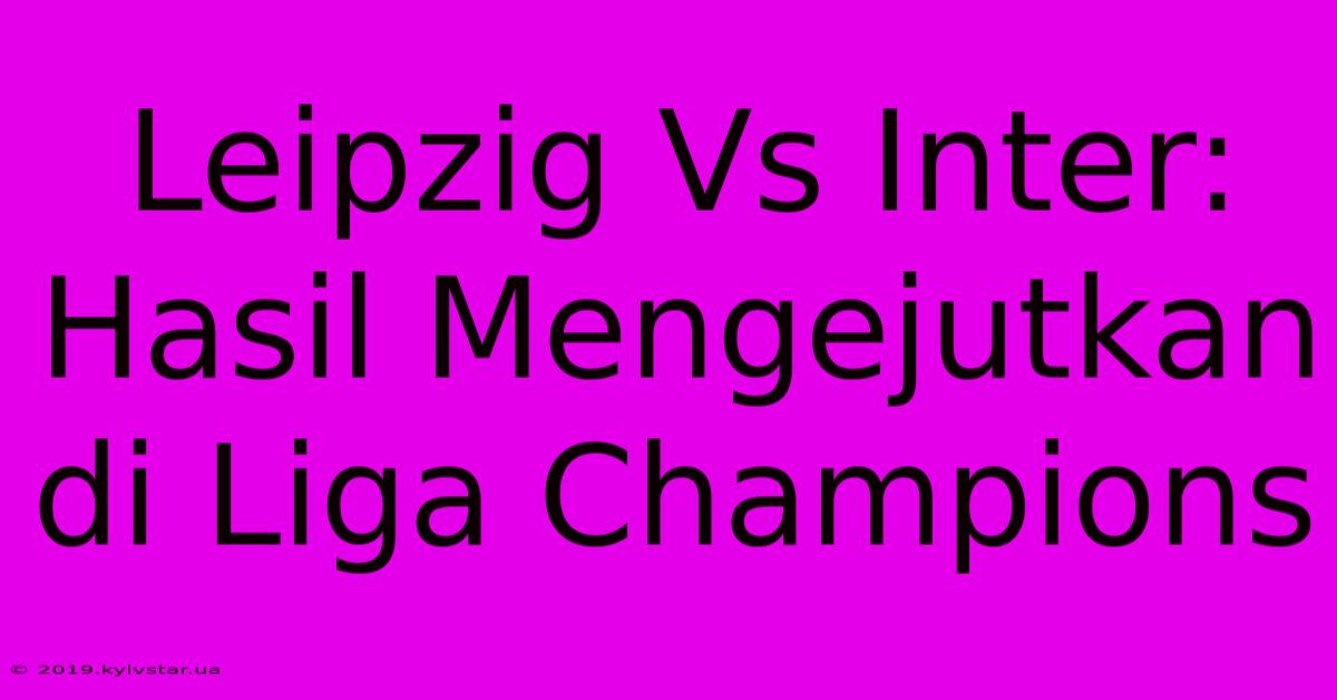 Leipzig Vs Inter: Hasil Mengejutkan Di Liga Champions