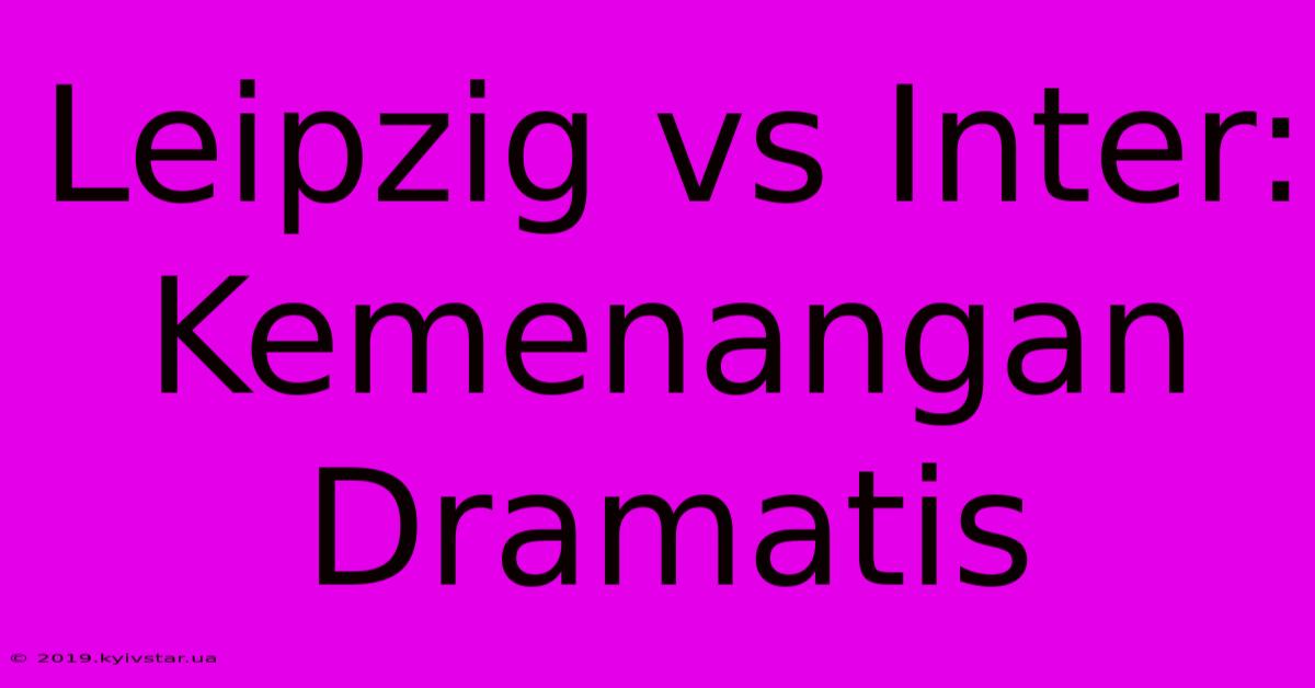 Leipzig Vs Inter: Kemenangan Dramatis