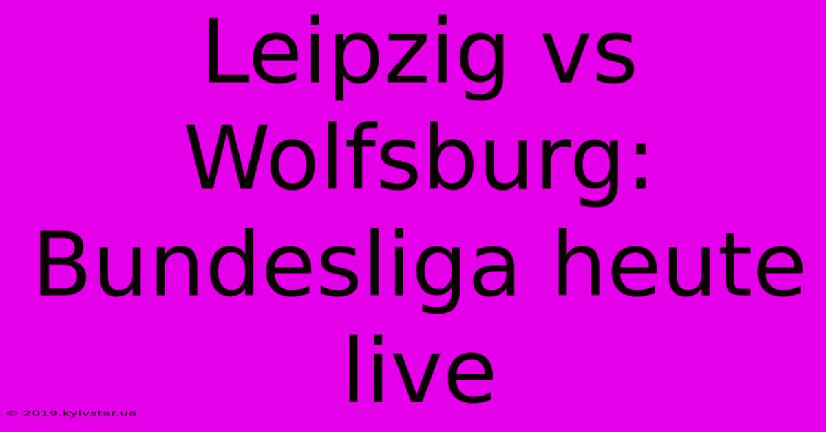 Leipzig Vs Wolfsburg: Bundesliga Heute Live