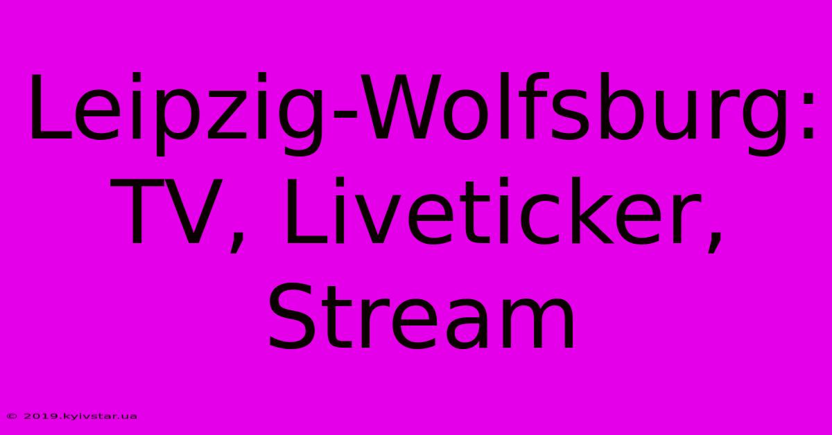 Leipzig-Wolfsburg: TV, Liveticker, Stream