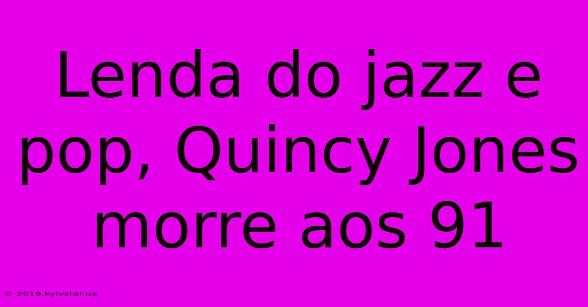 Lenda Do Jazz E Pop, Quincy Jones Morre Aos 91