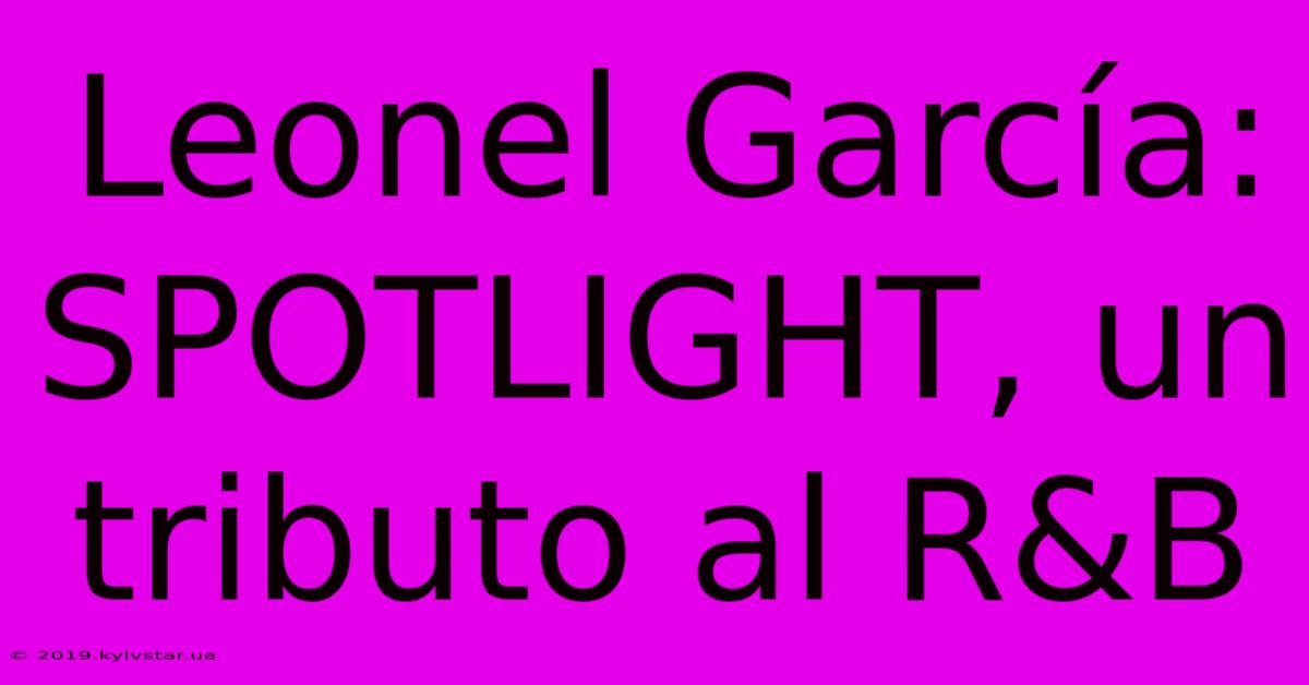 Leonel García: SPOTLIGHT, Un Tributo Al R&B