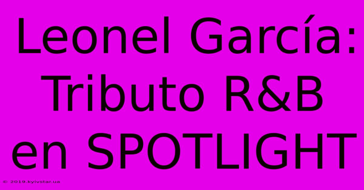 Leonel García: Tributo R&B En SPOTLIGHT