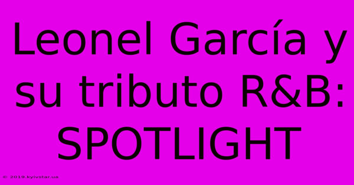 Leonel García Y Su Tributo R&B: SPOTLIGHT