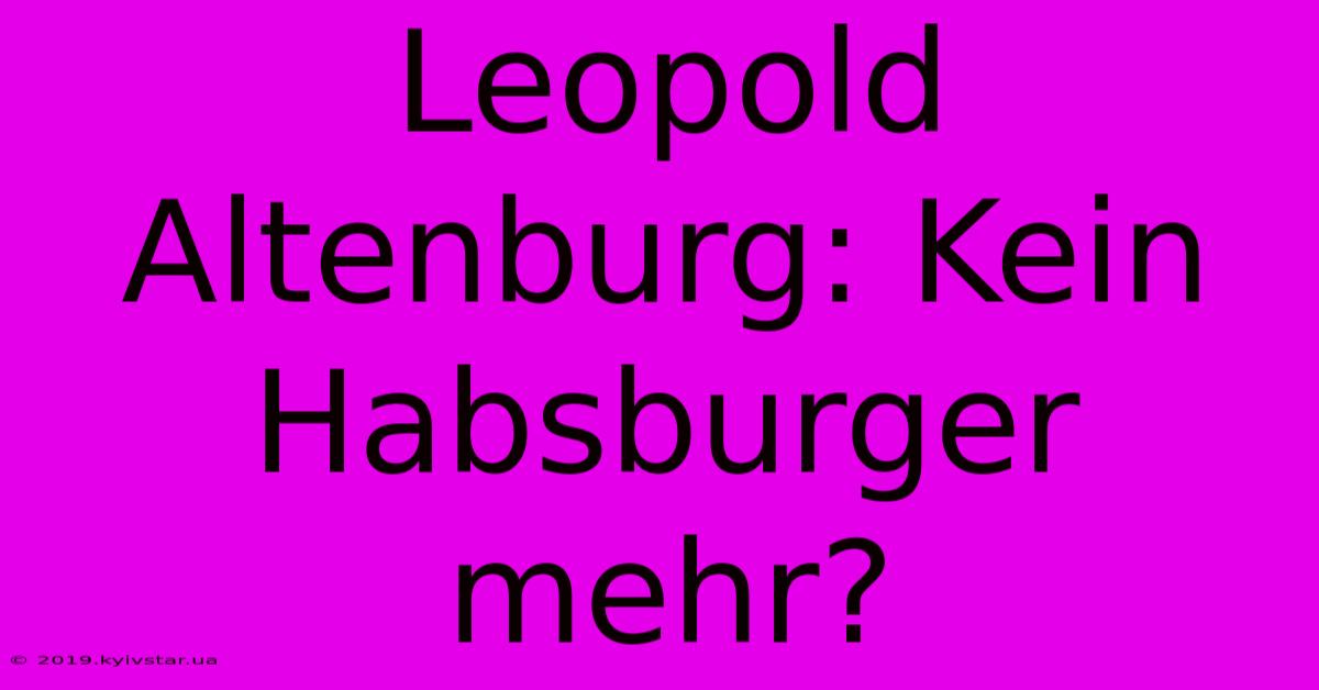 Leopold Altenburg: Kein Habsburger Mehr?