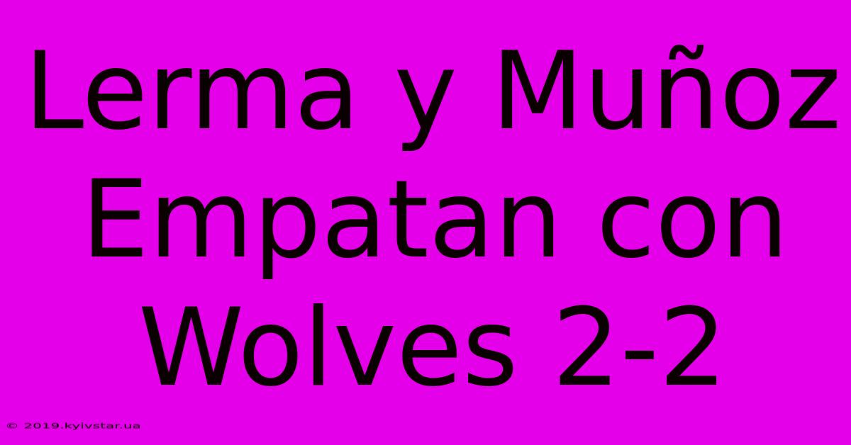 Lerma Y Muñoz Empatan Con Wolves 2-2