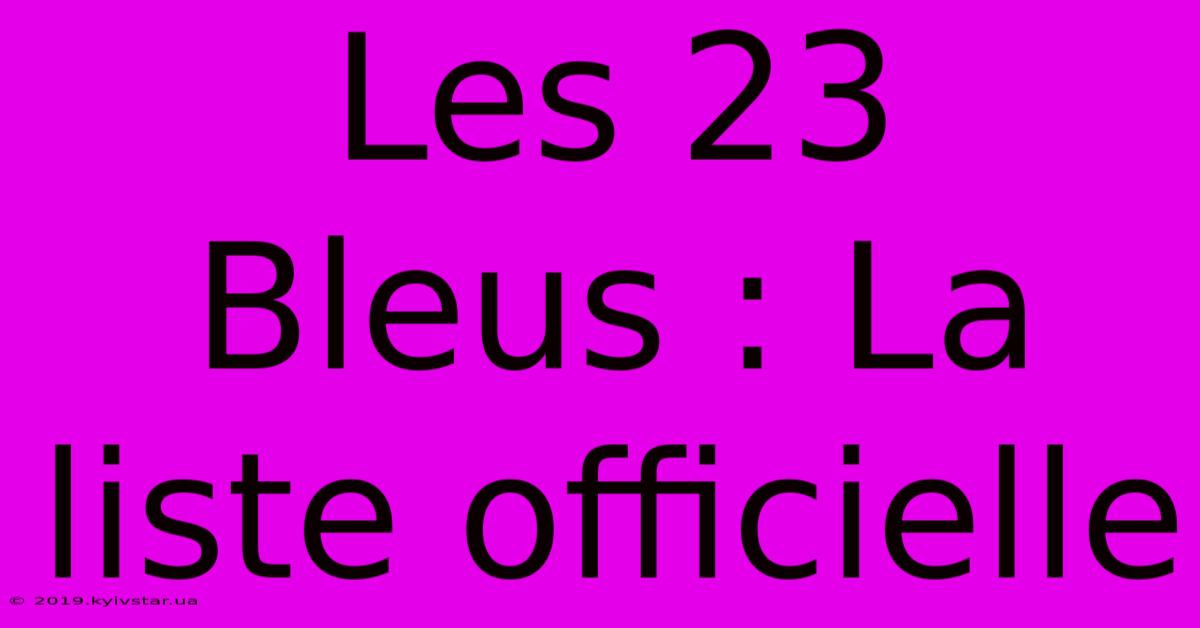 Les 23 Bleus : La Liste Officielle 