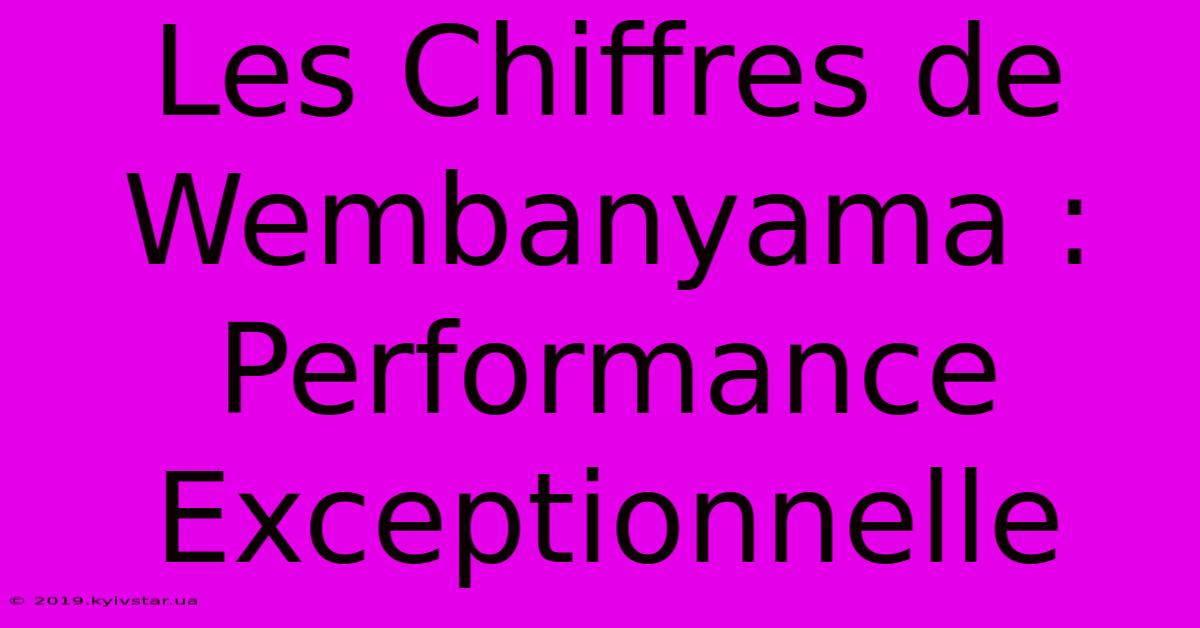 Les Chiffres De Wembanyama : Performance Exceptionnelle 