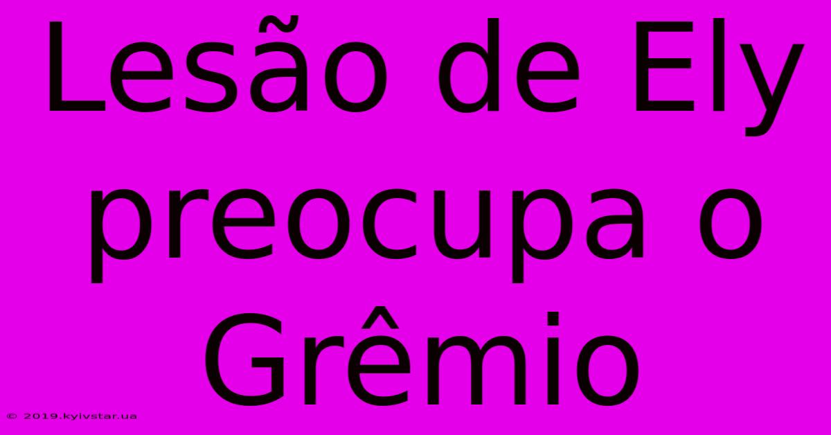 Lesão De Ely Preocupa O Grêmio