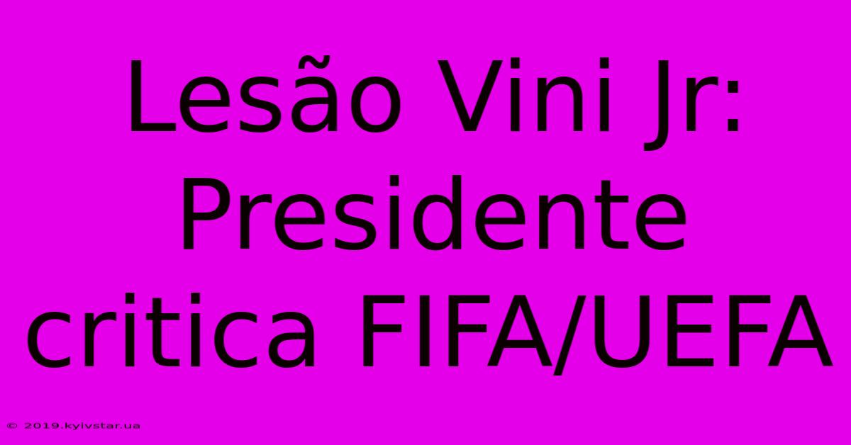 Lesão Vini Jr: Presidente Critica FIFA/UEFA