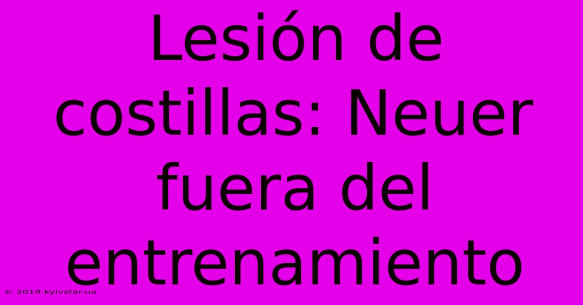 Lesión De Costillas: Neuer Fuera Del Entrenamiento