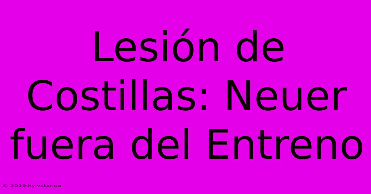 Lesión De Costillas: Neuer Fuera Del Entreno