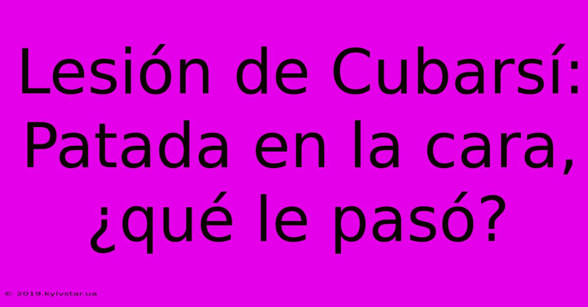 Lesión De Cubarsí: Patada En La Cara, ¿qué Le Pasó?