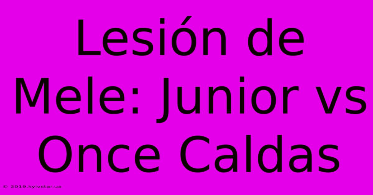 Lesión De Mele: Junior Vs Once Caldas