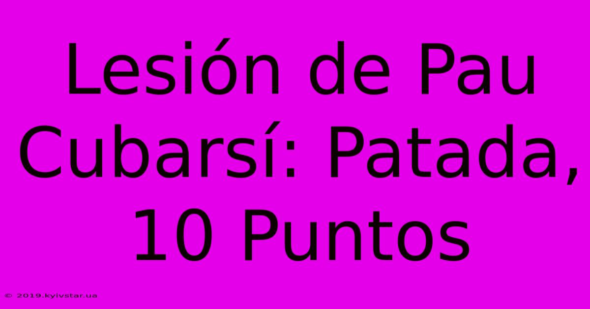 Lesión De Pau Cubarsí: Patada, 10 Puntos