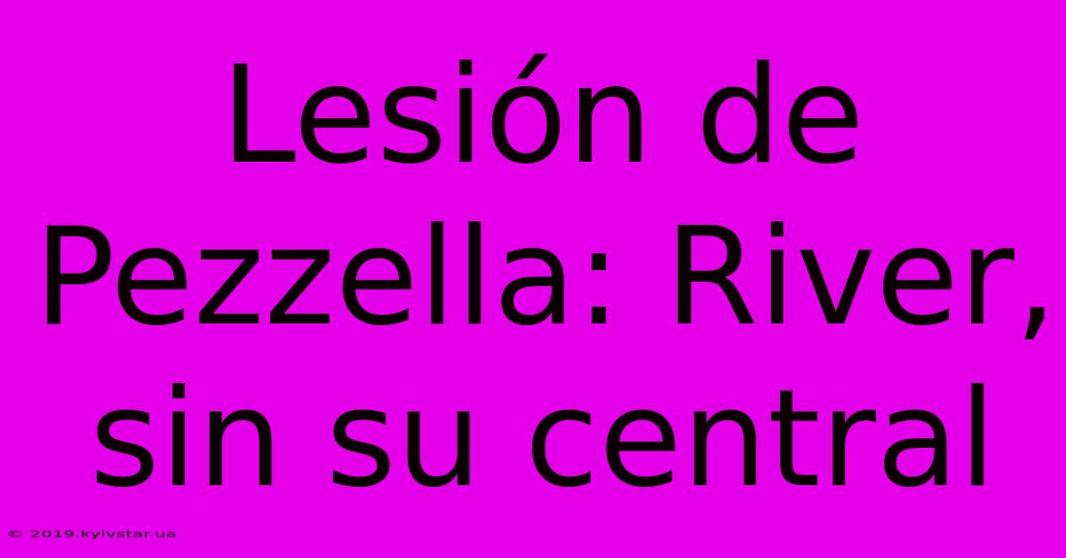 Lesión De Pezzella: River, Sin Su Central