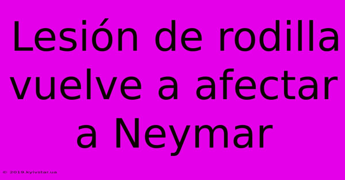 Lesión De Rodilla Vuelve A Afectar A Neymar