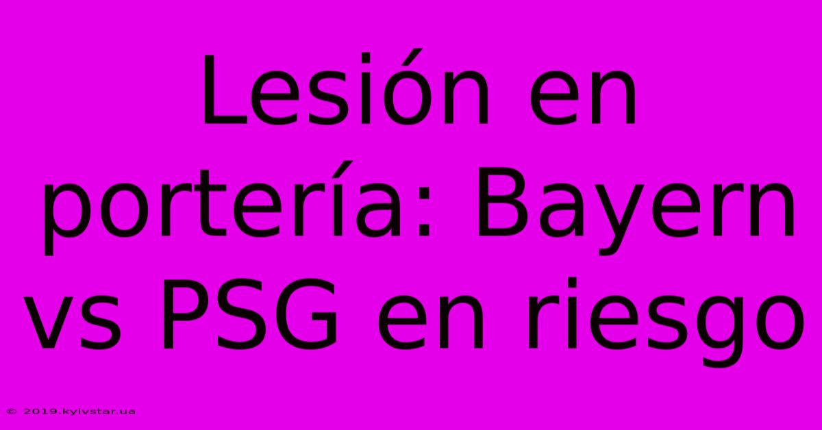 Lesión En Portería: Bayern Vs PSG En Riesgo