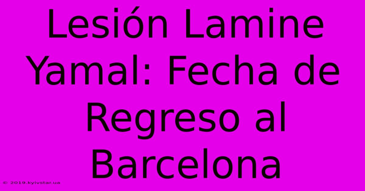 Lesión Lamine Yamal: Fecha De Regreso Al Barcelona