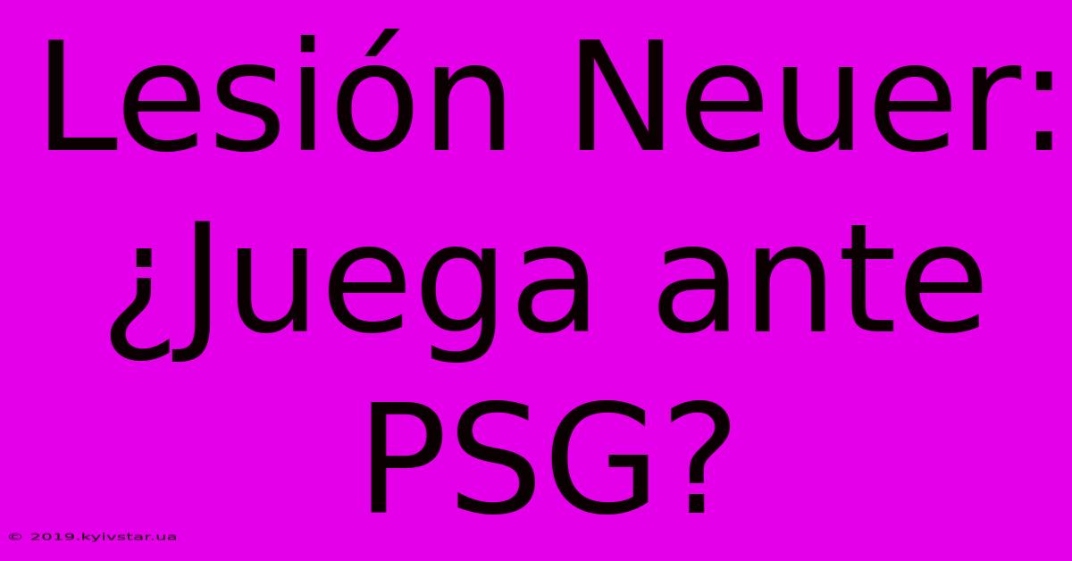 Lesión Neuer: ¿Juega Ante PSG?