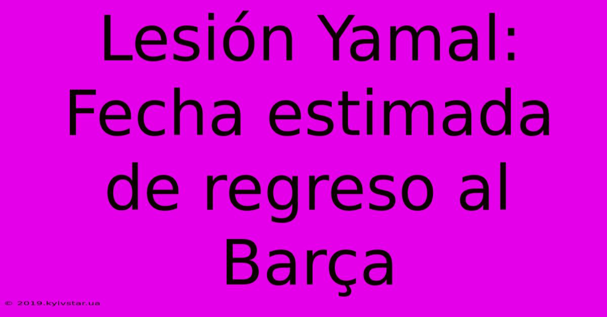 Lesión Yamal: Fecha Estimada De Regreso Al Barça 