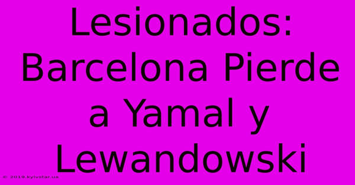 Lesionados: Barcelona Pierde A Yamal Y Lewandowski