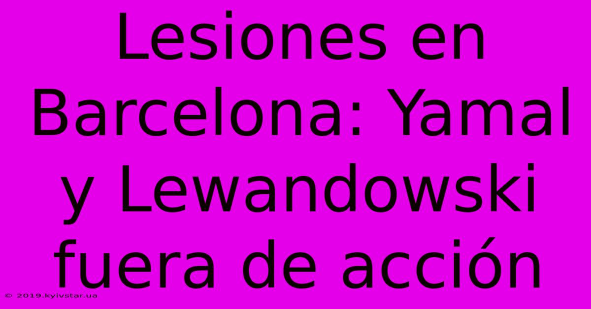 Lesiones En Barcelona: Yamal Y Lewandowski Fuera De Acción