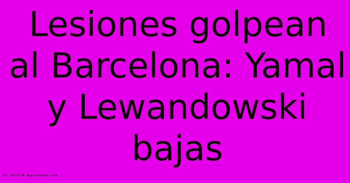 Lesiones Golpean Al Barcelona: Yamal Y Lewandowski Bajas