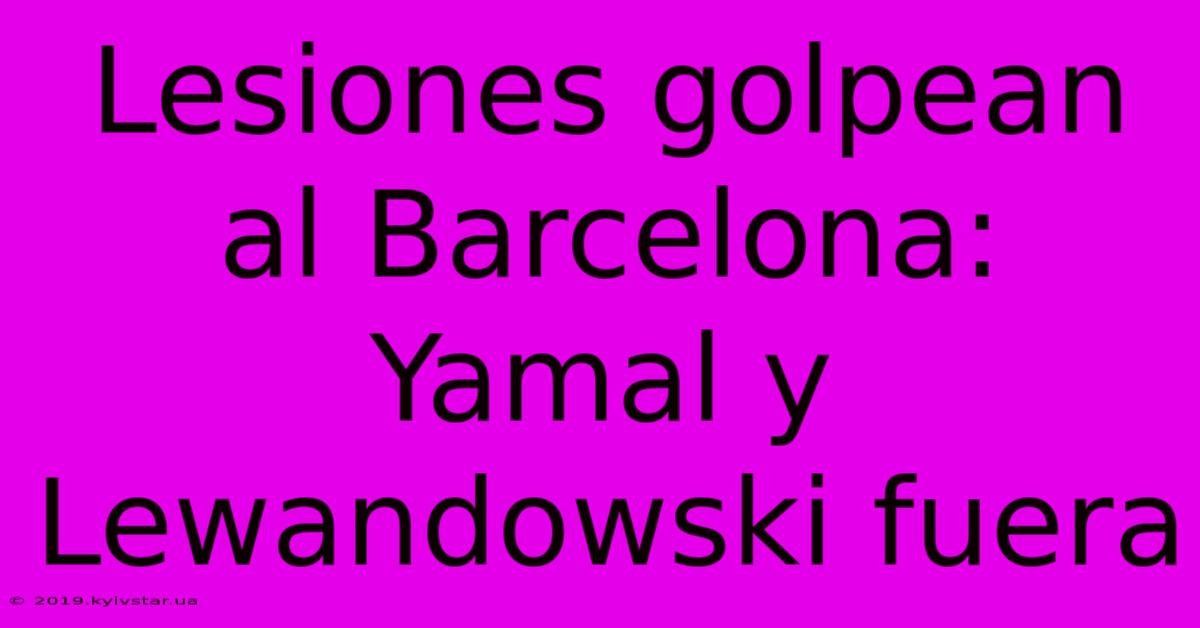 Lesiones Golpean Al Barcelona: Yamal Y Lewandowski Fuera