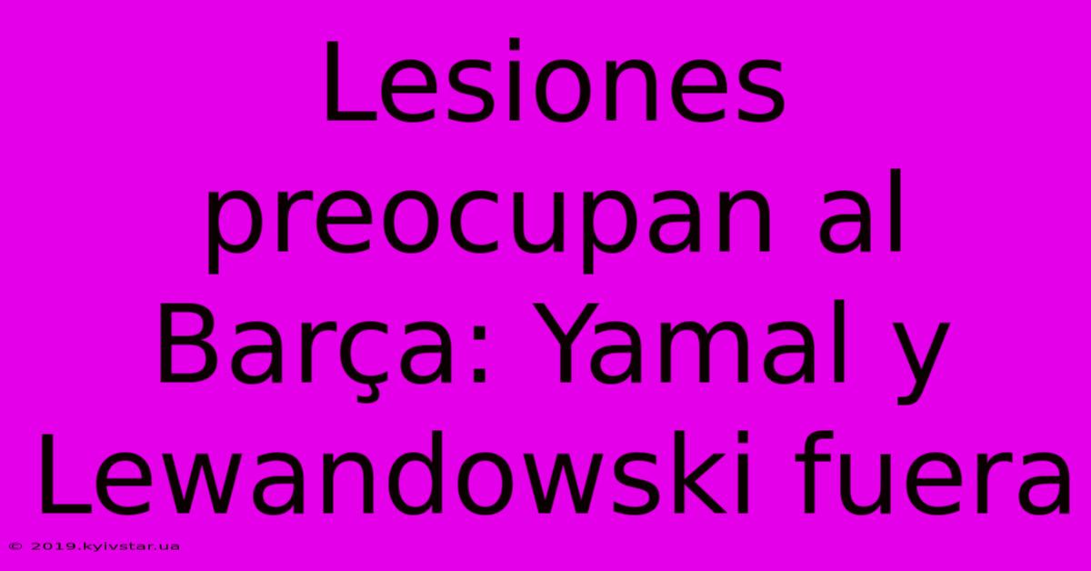 Lesiones Preocupan Al Barça: Yamal Y Lewandowski Fuera