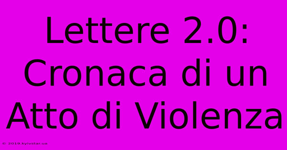 Lettere 2.0: Cronaca Di Un Atto Di Violenza 