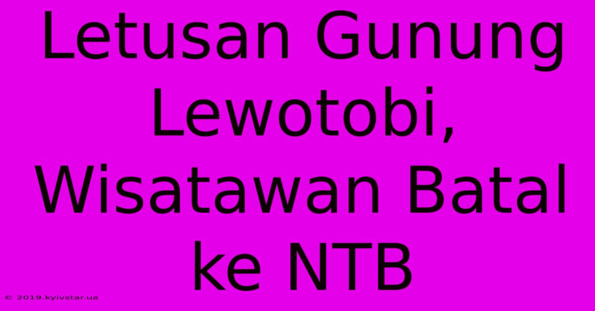 Letusan Gunung Lewotobi, Wisatawan Batal Ke NTB