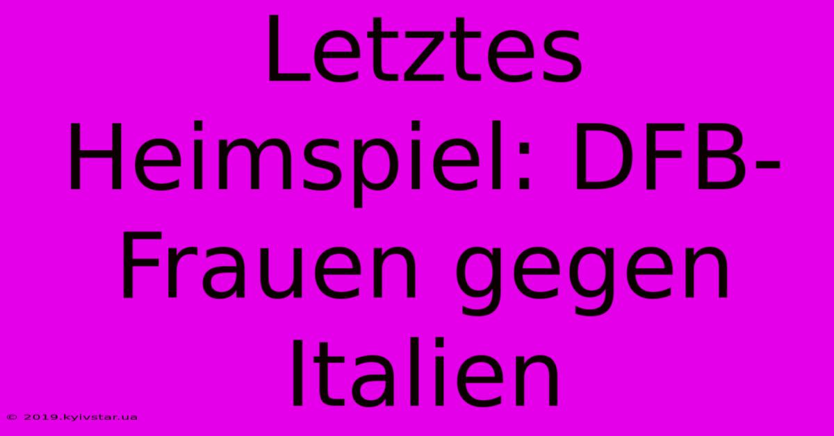 Letztes Heimspiel: DFB-Frauen Gegen Italien