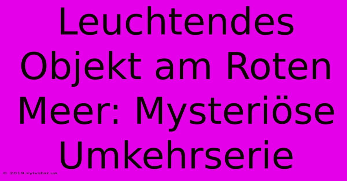 Leuchtendes Objekt Am Roten Meer: Mysteriöse Umkehrserie