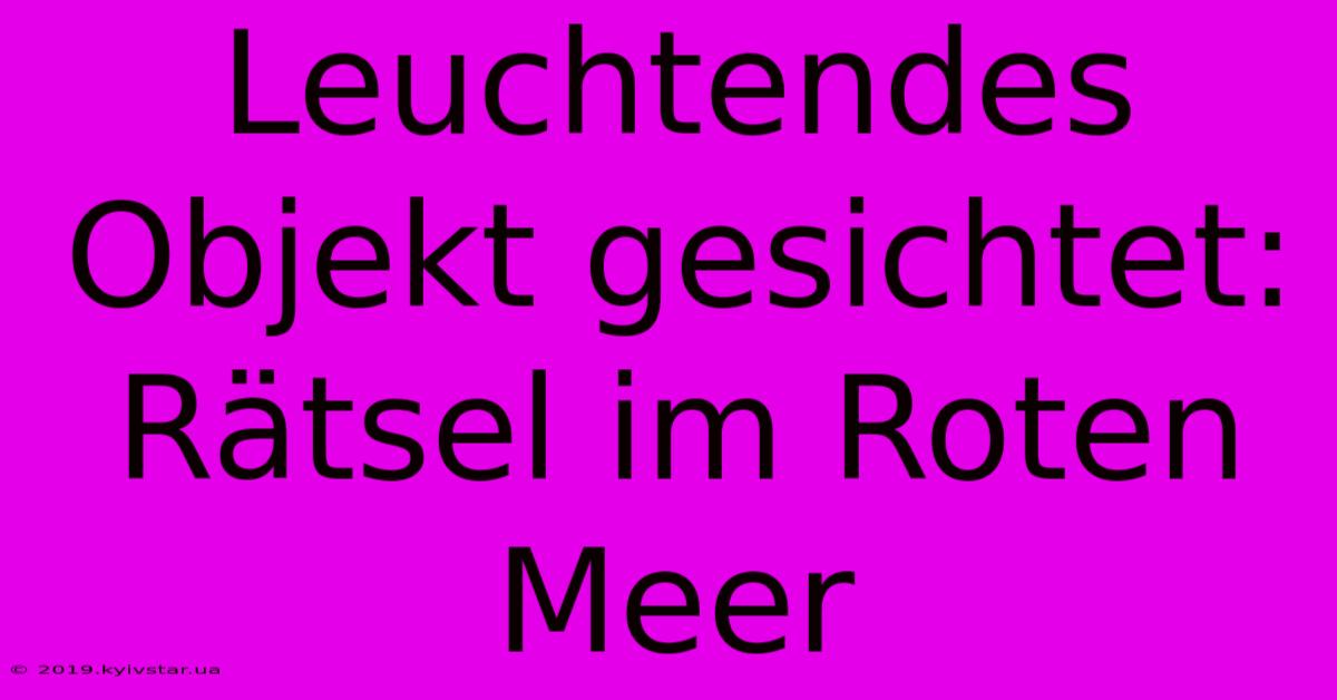 Leuchtendes Objekt Gesichtet: Rätsel Im Roten Meer