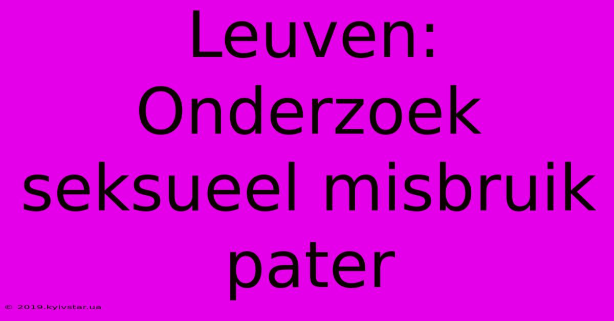 Leuven: Onderzoek Seksueel Misbruik Pater