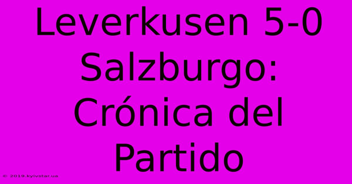 Leverkusen 5-0 Salzburgo:  Crónica Del Partido