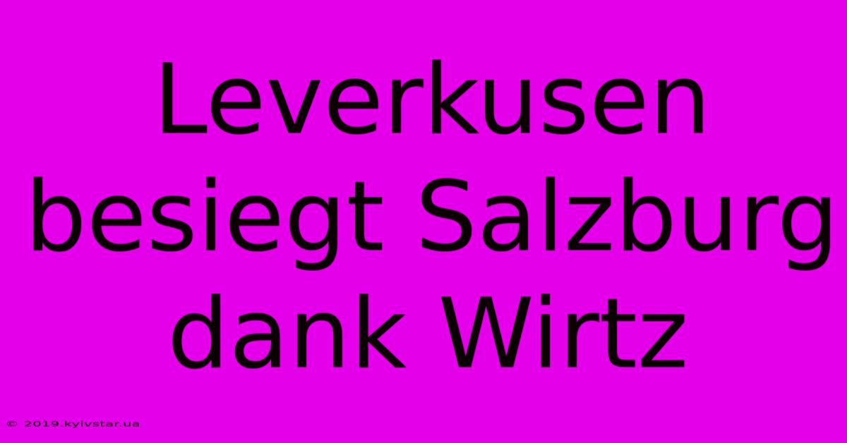 Leverkusen Besiegt Salzburg Dank Wirtz