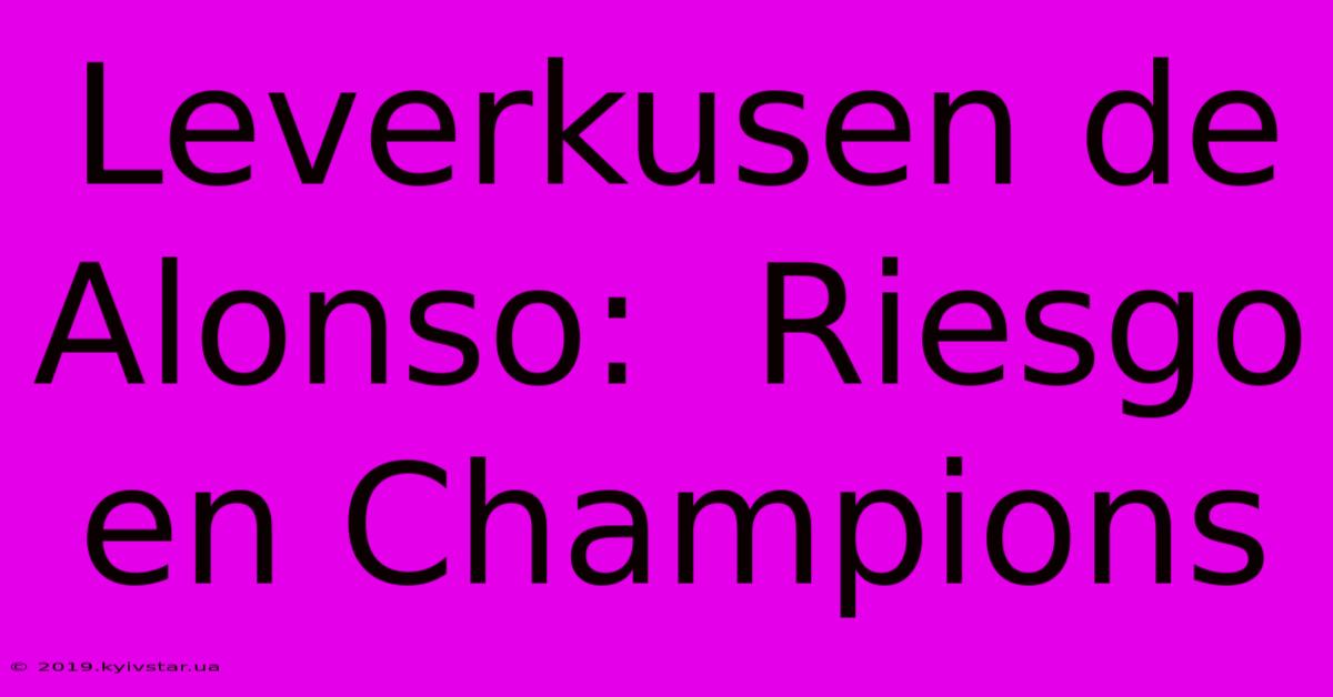 Leverkusen De Alonso:  Riesgo En Champions