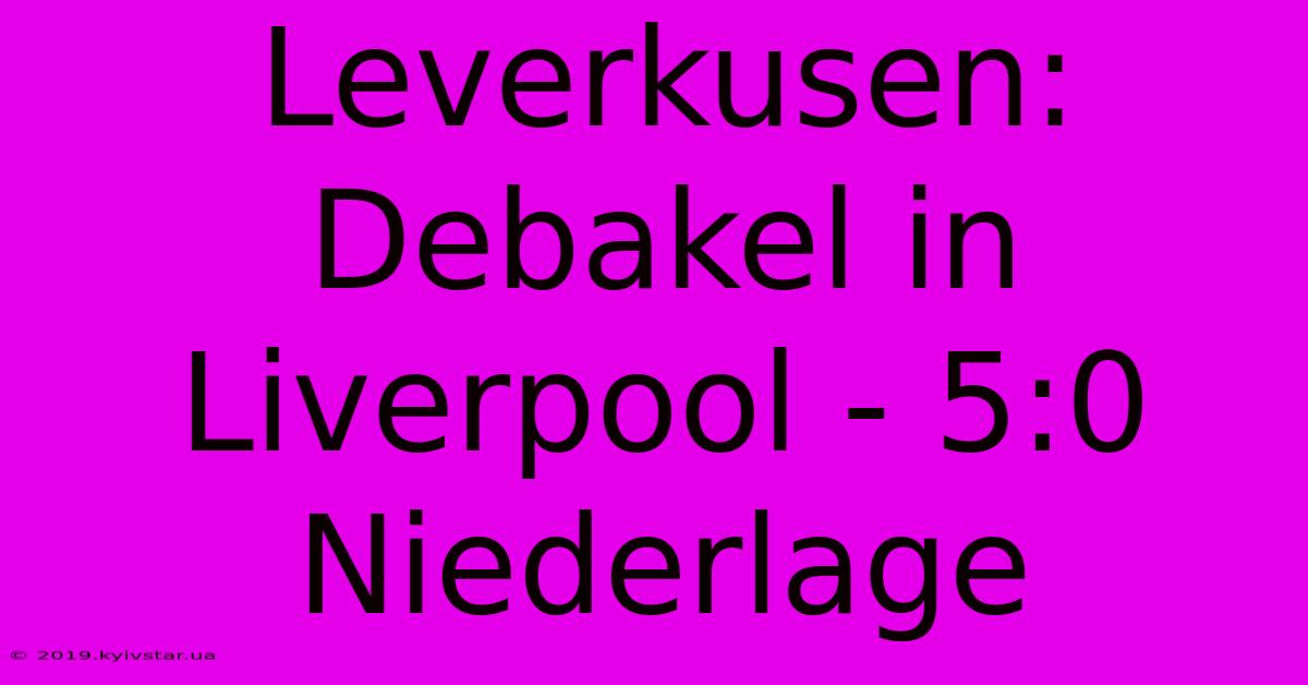 Leverkusen: Debakel In Liverpool - 5:0 Niederlage 