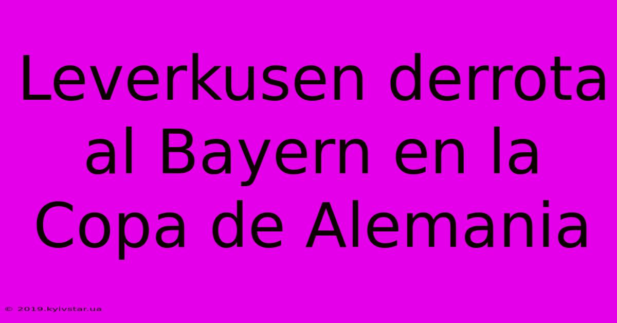 Leverkusen Derrota Al Bayern En La Copa De Alemania