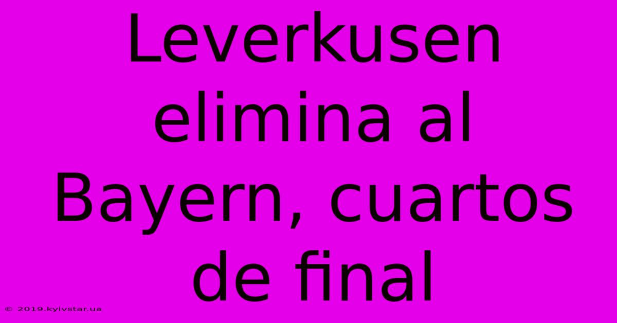 Leverkusen Elimina Al Bayern, Cuartos De Final