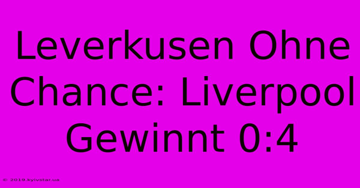 Leverkusen Ohne Chance: Liverpool Gewinnt 0:4