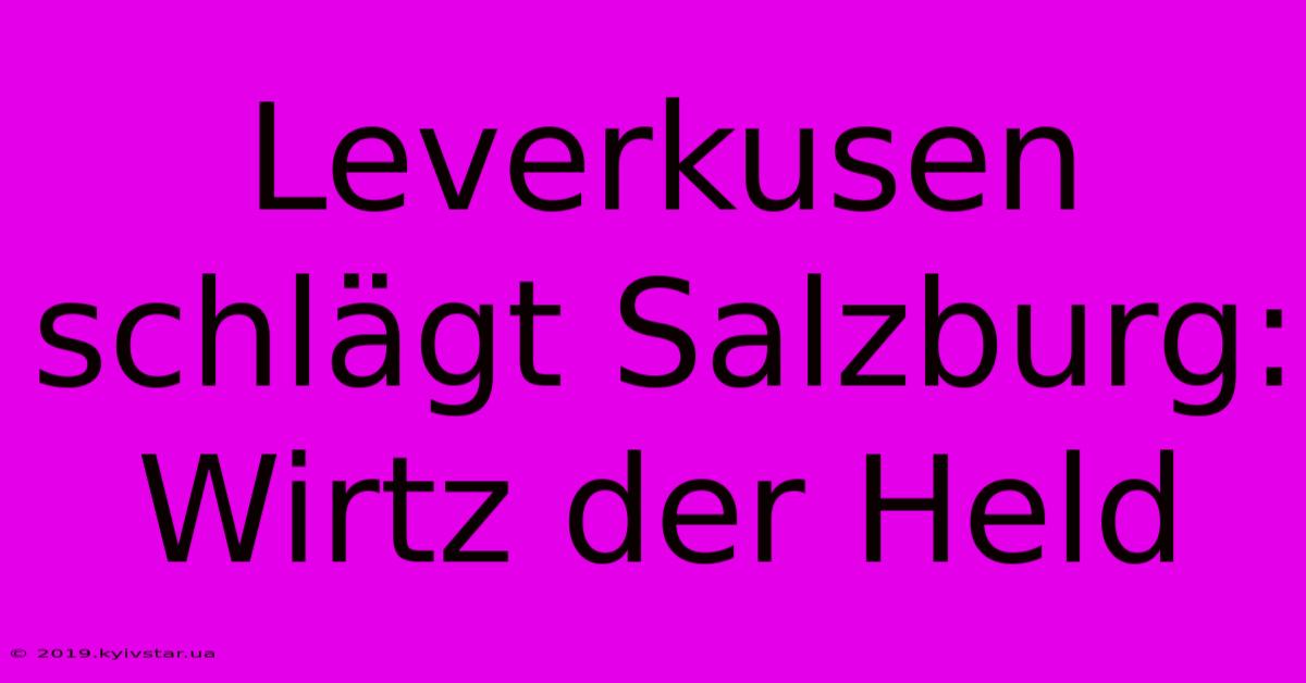 Leverkusen Schlägt Salzburg: Wirtz Der Held