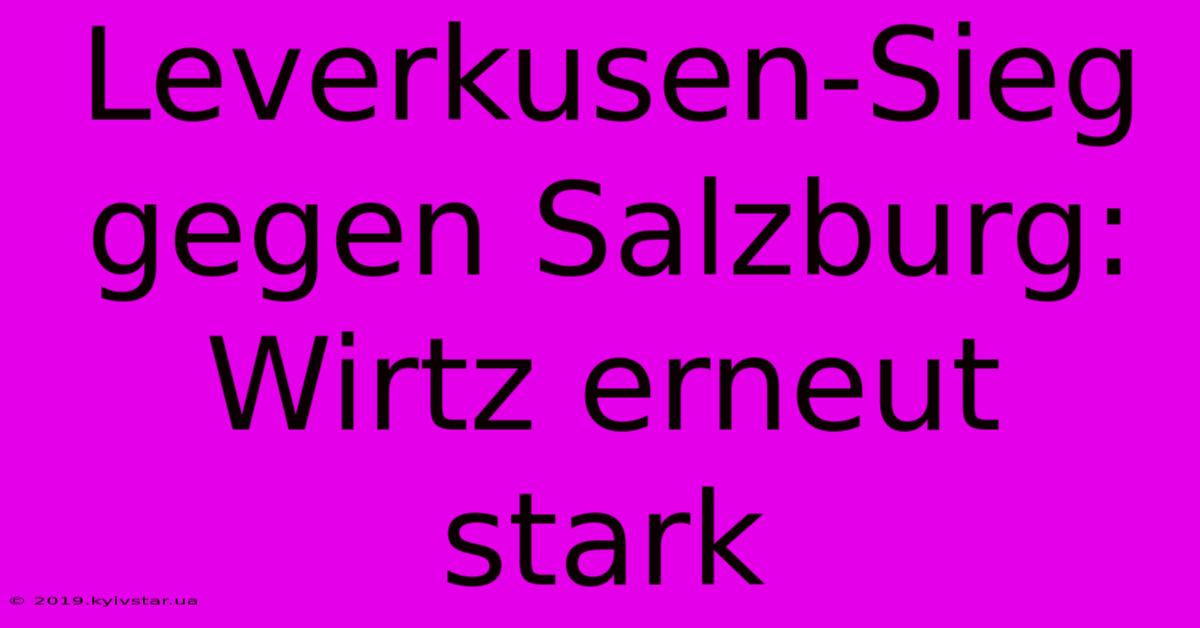 Leverkusen-Sieg Gegen Salzburg: Wirtz Erneut Stark