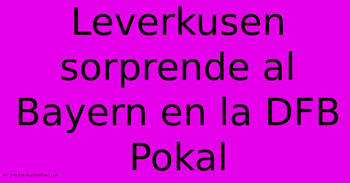 Leverkusen Sorprende Al Bayern En La DFB Pokal