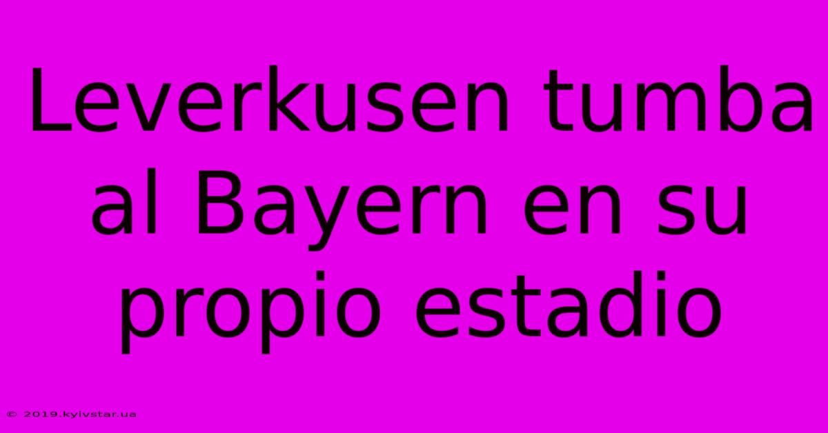 Leverkusen Tumba Al Bayern En Su Propio Estadio