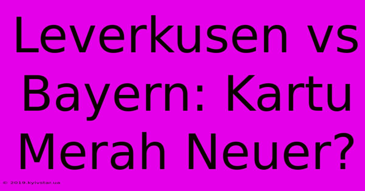 Leverkusen Vs Bayern: Kartu Merah Neuer?