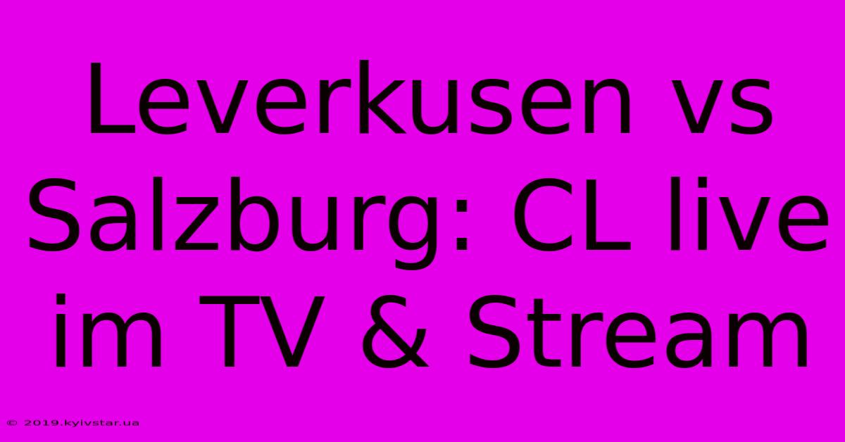 Leverkusen Vs Salzburg: CL Live Im TV & Stream