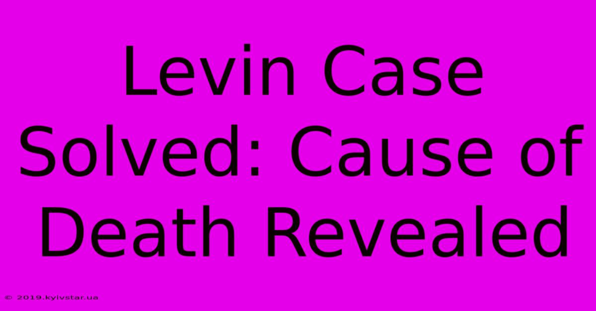 Levin Case Solved: Cause Of Death Revealed